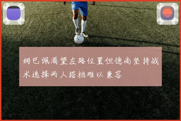 姆巴佩渴望左路位置但德尚坚持战术选择两人搭档难以兼容