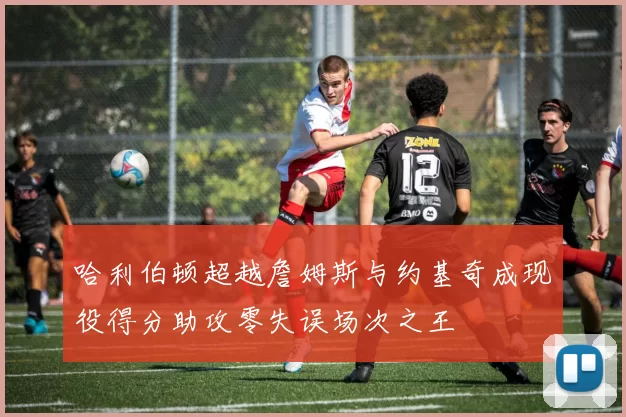 哈利伯顿超越詹姆斯与约基奇成现役得分助攻零失误场次之王