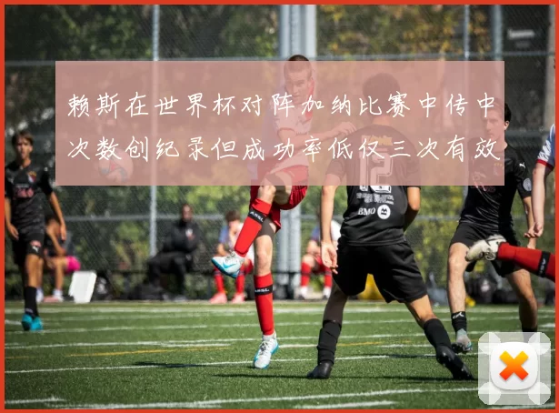 赖斯在世界杯对阵加纳比赛中传中次数创纪录但成功率低仅三次有效