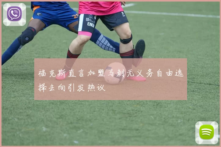 福克斯直言加盟马刺无义务自由选择去向引发热议