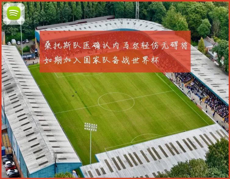 桑托斯队医确认内马尔轻伤无碍将如期加入国家队备战世界杯