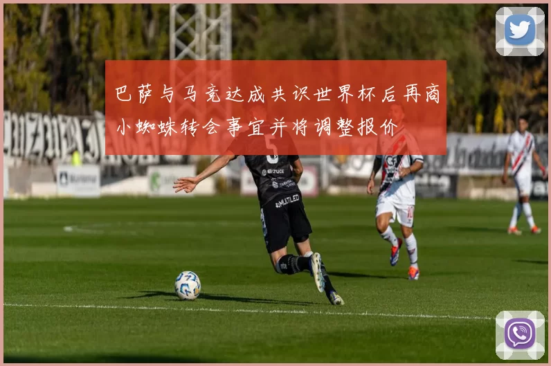 巴萨与马竞达成共识世界杯后再商小蜘蛛转会事宜并将调整报价