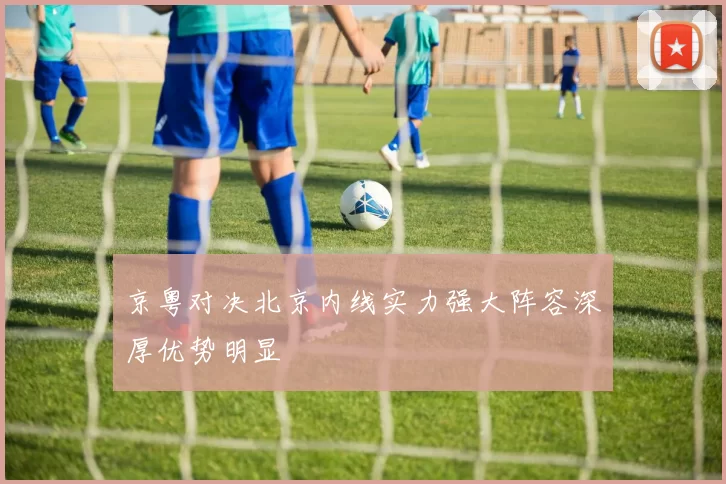 京粤对决北京内线实力强大阵容深厚优势明显