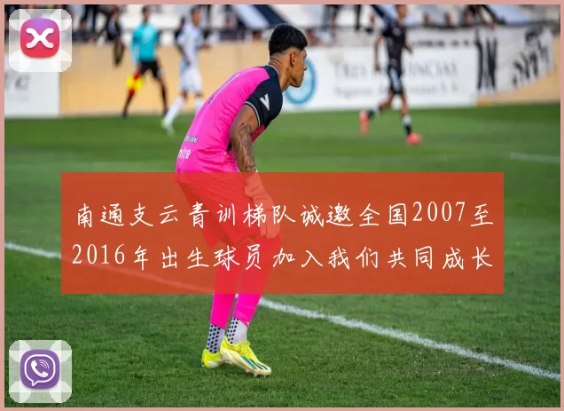 南通支云青训梯队诚邀全国2007至2016年出生球员加入我们共同成长